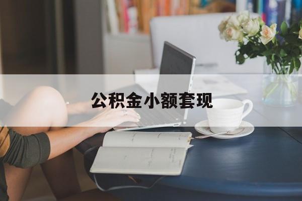 最新公积金小额套现方法分析(最方便真实的保山公积金合法套现方法)