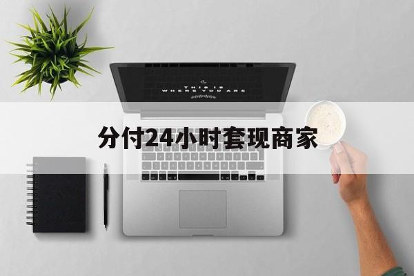最新分付24小时套现商家方法分析(最方便真实的保山分付套出来需要手续费吗方法)