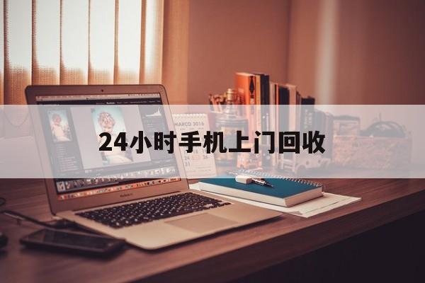 最新24小时手机上门回收方法分析(最方便真实的保山24小时手机上门回收电话方法)