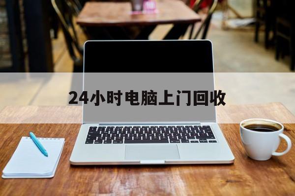 最新24小时电脑上门回收方法分析(最方便真实的保山回收电脑直接上门交易方法)