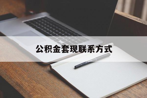 最新公积金套现联系方式方法分析(最方便真实的保山公积金如何套现会不会被骗方法)