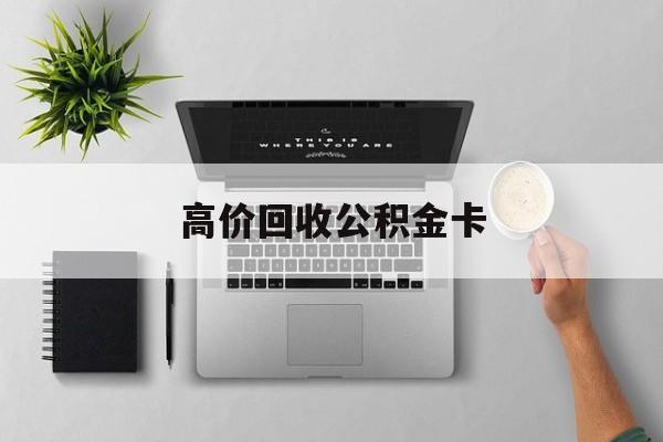 最新高价回收公积金卡方法分析(最方便真实的保山高价回收公积金卡骗局方法)