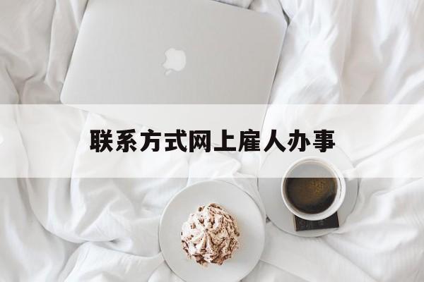 最新联系方式网上雇人办事方法分析(最方便真实的保山网上雇人花钱办事方法)