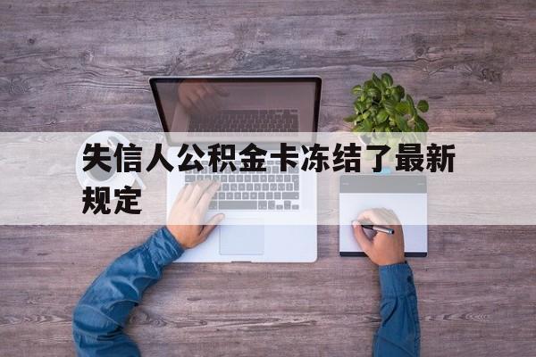 最新失信人公积金卡冻结了最新规定方法分析(最方便真实的保山失信被执行人的住房公积金会执行吗?方法)