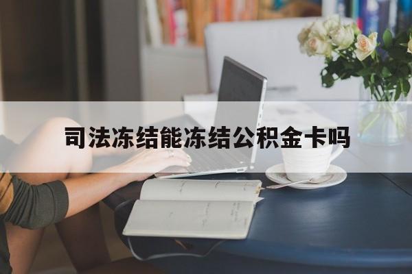 最新司法冻结能冻结公积金卡吗方法分析(最方便真实的保山法院冻结公积金账户,账户状态会显示什么方法)