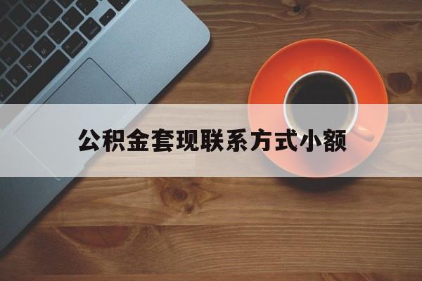 最新公积金套现联系方式小额方法分析(最方便真实的保山公积金如何套现急方法)