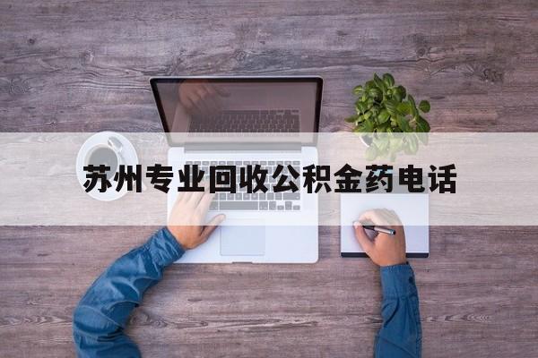 最新苏州专业回收公积金药电话方法分析(最方便真实的保山苏州公积金热线电话人工服务时间是多少方法)