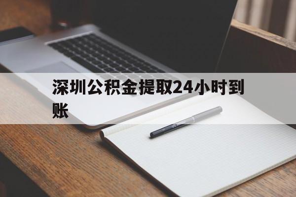 最新深圳公积金提取24小时到账方法分析(最方便真实的保山深圳公积金提取什么时候到账方法)