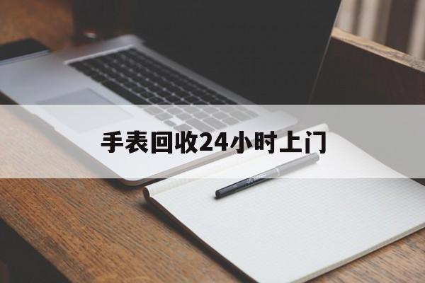 最新手表回收24小时上门方法分析(最方便真实的保山天梭手表回收24小时上门方法)