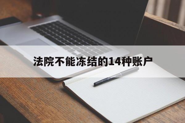 最新法院不能冻结的14种账户方法分析(最方便真实的保山法院不能冻结的14种账户有哪些方法)