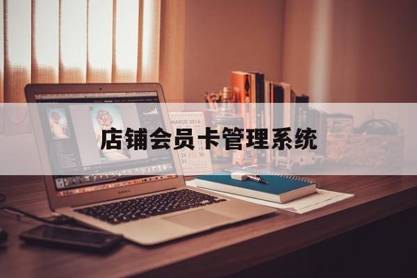 最新店铺会员卡管理系统方法分析(最方便真实的保山店铺会员卡管理系统app方法)