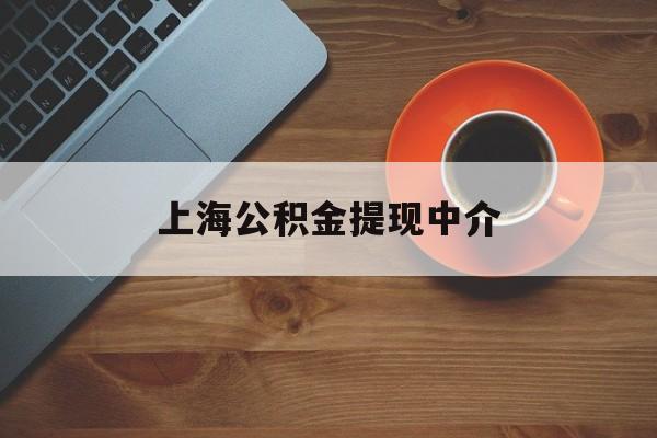 最新上海公积金提现中介方法分析(最方便真实的保山上海公积金提现中介费多少钱方法)
