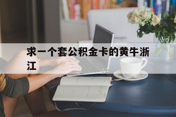 最新求一个套公积金卡的黄牛浙江方法分析(最方便真实的保山住房公积金找黄牛能取出来吗?方法)
