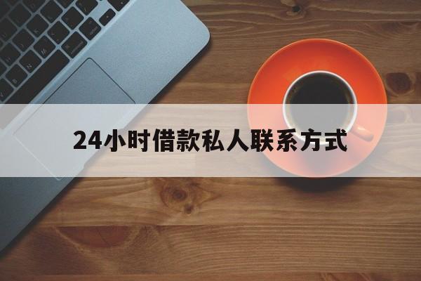 最新24小时借款私人联系方式方法分析(最方便真实的保山网上私人放款联系方式方法)
