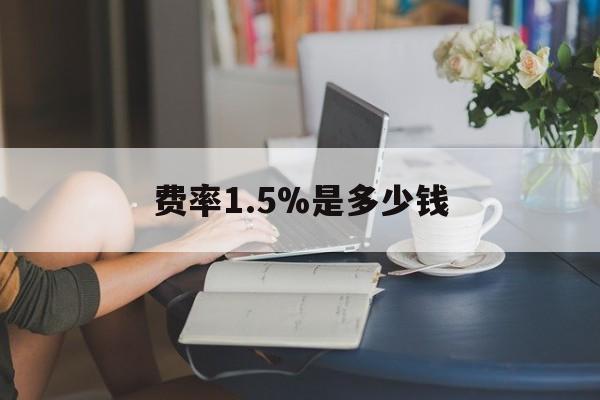 最新费率1.5%是多少钱方法分析(最方便真实的保山费率136%是多少方法)