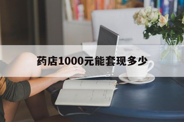最新药店1000元能套现多少方法分析(最方便真实的保山医保卡的钱转入微信余额方法)