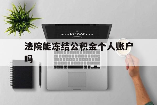 最新法院能冻结公积金个人账户吗方法分析(最方便真实的保山法院能否冻结公积金账户方法)