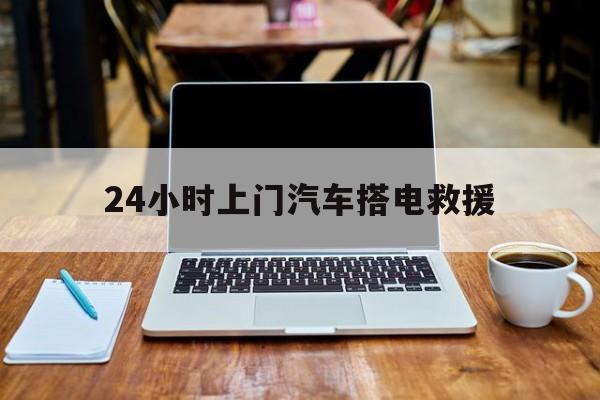 最新24小时上门汽车搭电救援方法分析(最方便真实的保山搭电救援电话方法)